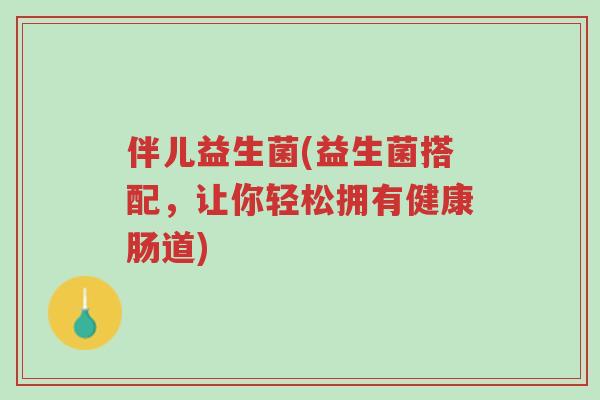 伴儿益生菌(益生菌搭配,让你轻松拥有健康肠道)-第1张图片-超越 伴儿益生菌(益生菌搭配,让你轻松拥有健康肠道)-第1张图片-超越