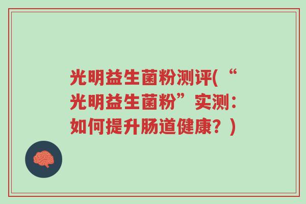 光明益生菌粉测评(“光明益生菌粉”实测:如何提升肠道健康?)-第1张图片-超越 光明益生菌粉测评(“光明益生菌粉”实测:如何提升肠道健康?)-第1张图片-超越