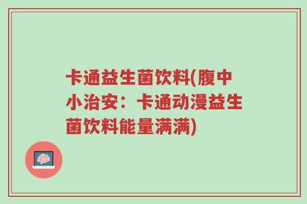 卡通益生菌饮料(腹中小治安：卡通动漫益生菌饮料能量满满)-第1张图片-超越