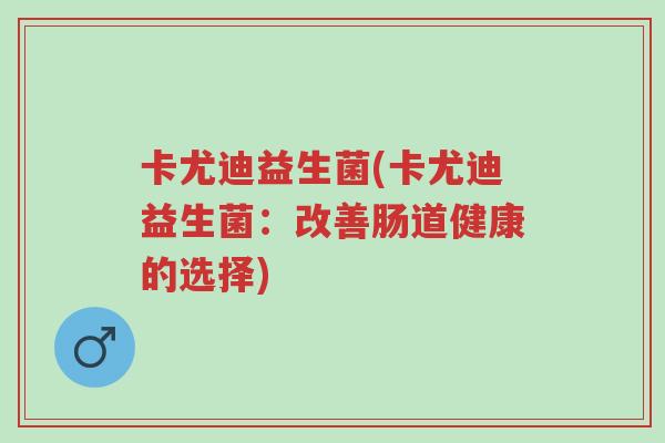 卡尤迪益生菌(卡尤迪益生菌:改善肠道健康的选择)-第1张图片-超越 卡尤迪益生菌(卡尤迪益生菌:改善肠道健康的选择)-第1张图片-超越