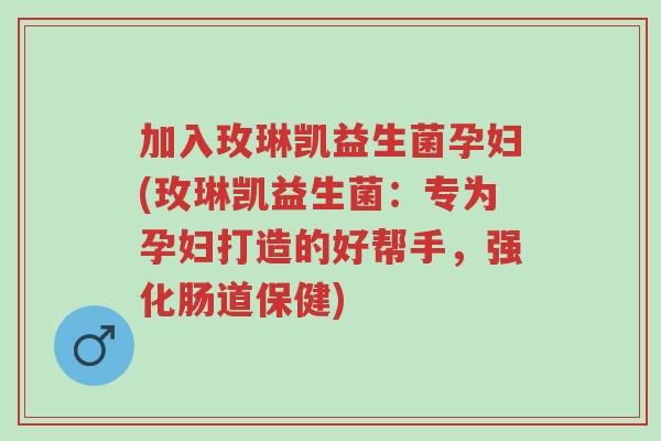 加入玫琳凯益生菌孕妇(玫琳凯益生菌:专为孕妇打造的好帮手,强化肠道保健)-第1张图片-超越 加入玫琳凯益生菌孕妇(玫琳凯益生菌:专为孕妇打造的好帮手,强化肠道保健)-第1张图片-超越