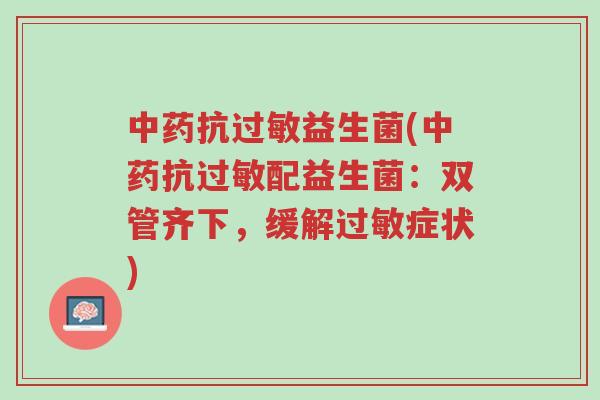 中药抗过敏益生菌(中药抗过敏配益生菌:双管齐下,缓解过敏症状)-第1张图片-超越 中药抗过敏益生菌(中药抗过敏配益生菌:双管齐下,缓解过敏症状)-第1张图片-超越