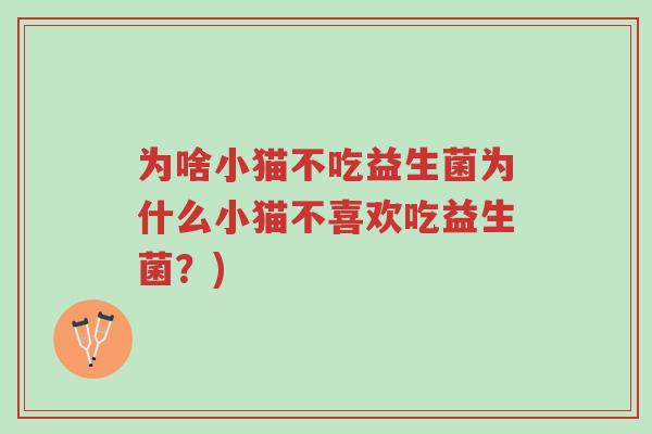 为啥小猫不吃益生菌为什么小猫不喜欢吃益生菌?)-第1张图片-超越 为啥小猫不吃益生菌为什么小猫不喜欢吃益生菌?)-第1张图片-超越