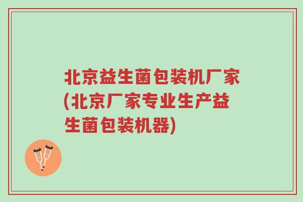 北京益生菌包装机厂家(北京厂家专业生产益生菌包装机器)-第1张图片-超越 北京益生菌包装机厂家(北京厂家专业生产益生菌包装机器)-第1张图片-超越