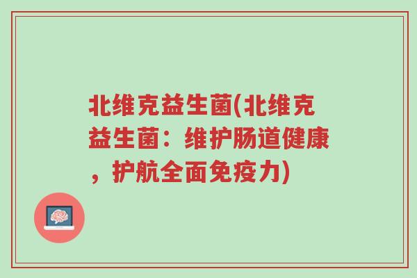 北维克益生菌(北维克益生菌:维护肠道健康,护航全面免疫力)-第1张图片-超越 北维克益生菌(北维克益生菌:维护肠道健康,护航全面免疫力)-第1张图片-超越