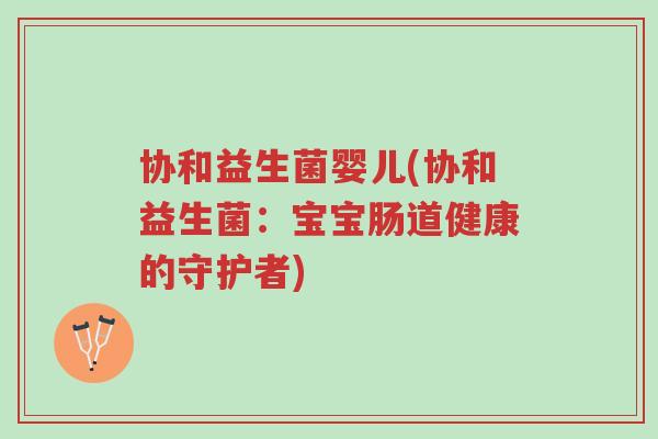 协和益生菌婴儿(协和益生菌:宝宝肠道健康的守护者)-第1张图片-超越 协和益生菌婴儿(协和益生菌:宝宝肠道健康的守护者)-第1张图片-超越