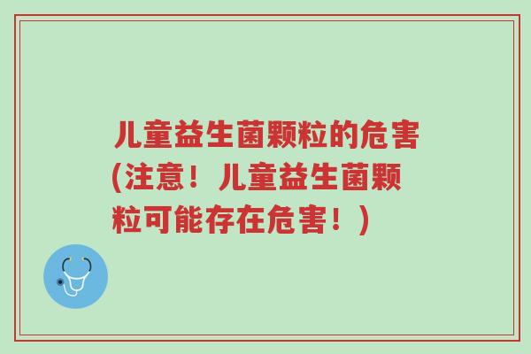 儿童益生菌颗粒的危害(注意!儿童益生菌颗粒可能存在危害!)-第1张图片-超越 儿童益生菌颗粒的危害(注意!儿童益生菌颗粒可能存在危害!)-第1张图片-超越