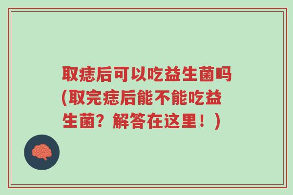 取痣后可以吃益生菌吗(取完痣后能不能吃益生菌?解答在这里!)-第1张图片-超越 取痣后可以吃益生菌吗(取完痣后能不能吃益生菌?解答在这里!)-第1张图片-超越