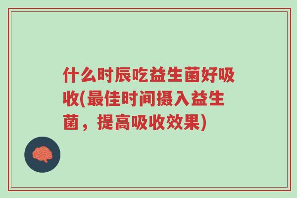 什么时辰吃益生菌好吸收(最佳时间摄入益生菌,提高吸收效果)-第1张图片-超越 什么时辰吃益生菌好吸收(最佳时间摄入益生菌,提高吸收效果)-第1张图片-超越