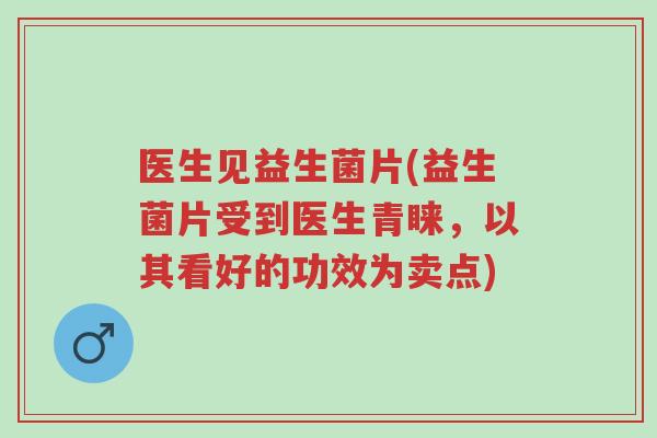 医生见益生菌片(益生菌片受到医生青睐,以其看好的功效为卖点)-第1张图片-超越 医生见益生菌片(益生菌片受到医生青睐,以其看好的功效为卖点)-第1张图片-超越