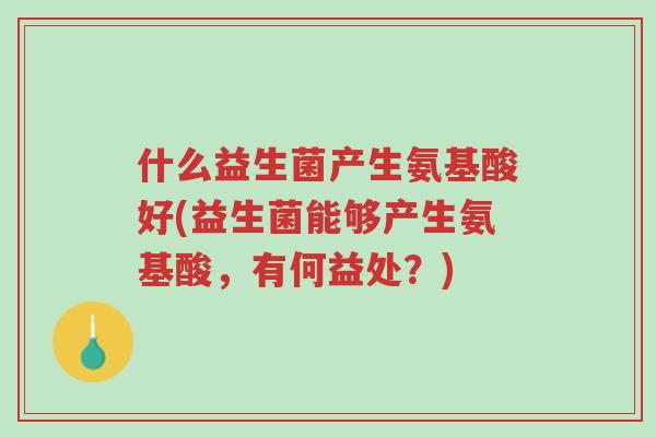 什么益生菌产生氨基酸好(益生菌能够产生氨基酸,有何益处?)-第1张图片-超越 什么益生菌产生氨基酸好(益生菌能够产生氨基酸,有何益处?)-第1张图片-超越