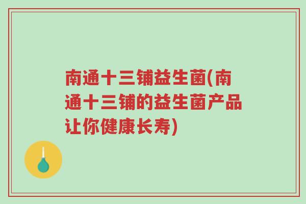 南通十三铺益生菌(南通十三铺的益生菌产品让你健康长寿)-第1张图片-超越 南通十三铺益生菌(南通十三铺的益生菌产品让你健康长寿)-第1张图片-超越