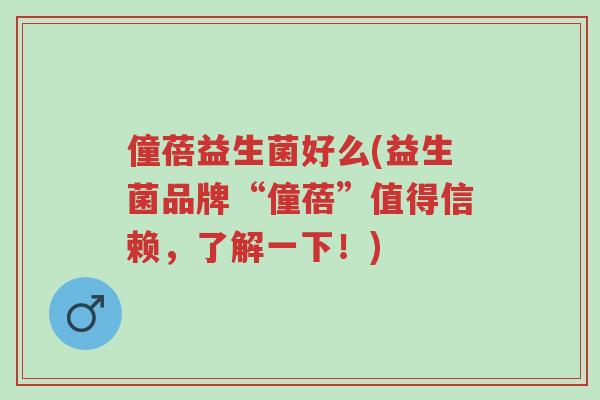 僮蓓益生菌好么(益生菌品牌“僮蓓”值得信赖,了解一下!)-第1张图片-超越 僮蓓益生菌好么(益生菌品牌“僮蓓”值得信赖,了解一下!)-第1张图片-超越