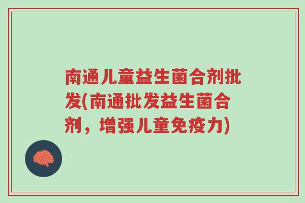 南通儿童益生菌合剂批发(南通批发益生菌合剂,增强儿童免疫力)-第1张图片-超越 南通儿童益生菌合剂批发(南通批发益生菌合剂,增强儿童免疫力)-第1张图片-超越