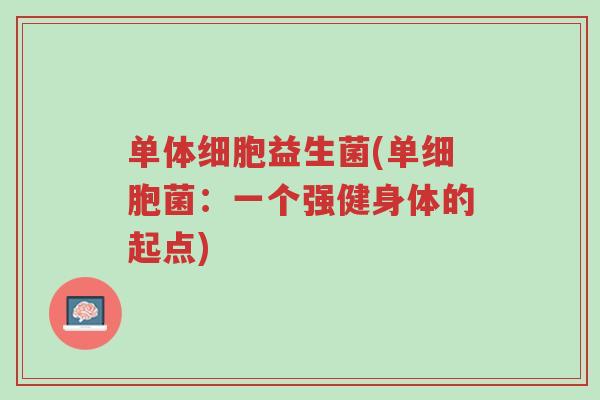 单体细胞益生菌(单细胞菌:一个强健身体的起点)-第1张图片-超越 单体细胞益生菌(单细胞菌:一个强健身体的起点)-第1张图片-超越