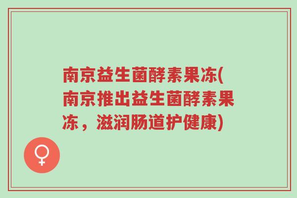 南京益生菌酵素果冻(南京推出益生菌酵素果冻,滋润肠道护健康)-第1张图片-超越 南京益生菌酵素果冻(南京推出益生菌酵素果冻,滋润肠道护健康)-第1张图片-超越