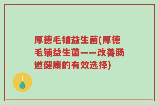 厚德毛铺益生菌(厚德毛铺益生菌——改善肠道健康的有效选择)-第1张图片-超越