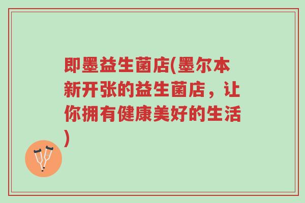 即墨益生菌店(墨尔本新开张的益生菌店,让你拥有健康美好的生活)-第1张图片-超越 即墨益生菌店(墨尔本新开张的益生菌店,让你拥有健康美好的生活)-第1张图片-超越