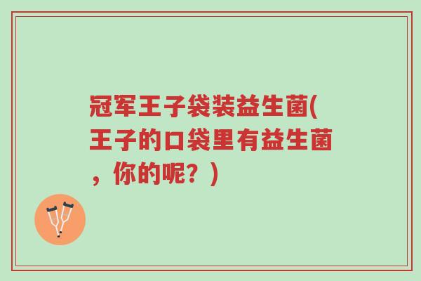 冠军王子袋装益生菌(王子的口袋里有益生菌，你的呢？)-第1张图片-超越