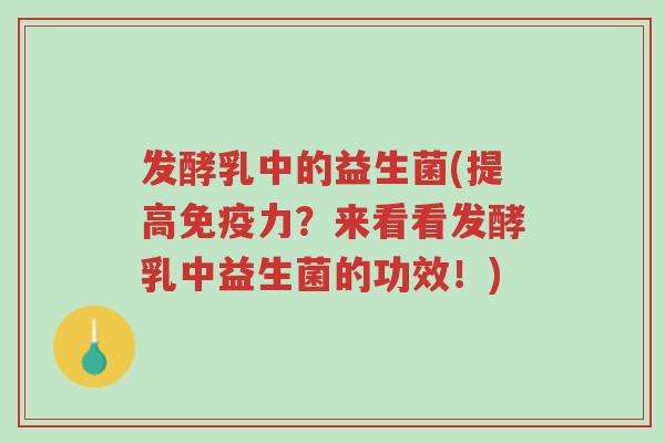 发酵乳中的益生菌(提高免疫力?来看看发酵乳中益生菌的功效!)-第1张图片-超越 发酵乳中的益生菌(提高免疫力?来看看发酵乳中益生菌的功效!)-第1张图片-超越
