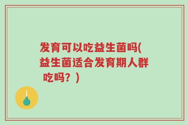 发育可以吃益生菌吗(益生菌适合发育期人群 吃吗?)-第1张图片-超越 发育可以吃益生菌吗(益生菌适合发育期人群 吃吗?)-第1张图片-超越