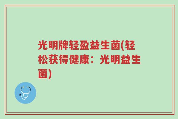 光明牌轻盈益生菌(轻松获得健康:光明益生菌)-第1张图片-超越 光明牌轻盈益生菌(轻松获得健康:光明益生菌)-第1张图片-超越