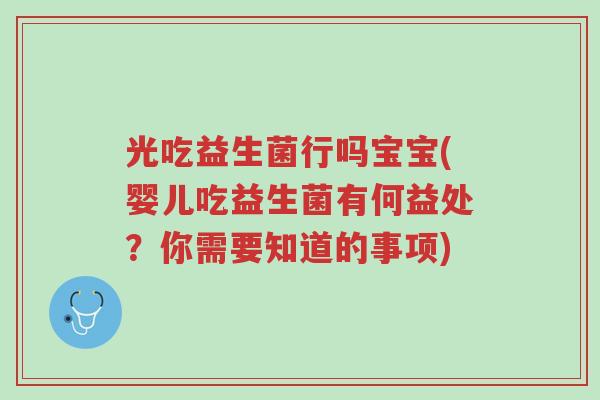 光吃益生菌行吗宝宝(婴儿吃益生菌有何益处?你需要知道的事项)-第1张图片-超越 光吃益生菌行吗宝宝(婴儿吃益生菌有何益处?你需要知道的事项)-第1张图片-超越