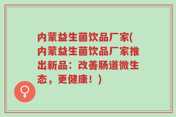内蒙益生菌饮品厂家(内蒙益生菌饮品厂家推出新品:改善肠道微生态,更健康!)-第1张图片-超越 内蒙益生菌饮品厂家(内蒙益生菌饮品厂家推出新品:改善肠道微生态,更健康!)-第1张图片-超越