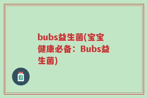 bubs益生菌(宝宝健康必备:Bubs益生菌)-第1张图片-超越 bubs益生菌(宝宝健康必备:Bubs益生菌)-第1张图片-超越