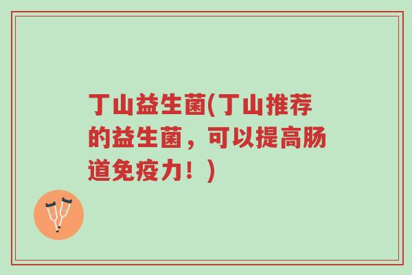 丁山益生菌(丁山推荐的益生菌,可以提高肠道免疫力!)-第1张图片-超越 丁山益生菌(丁山推荐的益生菌,可以提高肠道免疫力!)-第1张图片-超越