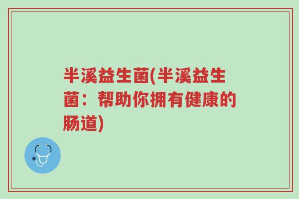 半溪益生菌(半溪益生菌:帮助你拥有健康的肠道)-第1张图片-超越 半溪益生菌(半溪益生菌:帮助你拥有健康的肠道)-第1张图片-超越