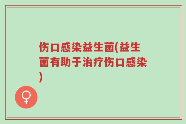 伤口感染益生菌(益生菌有助于治疗伤口感染)-第1张图片-超越 伤口感染益生菌(益生菌有助于治疗伤口感染)-第1张图片-超越