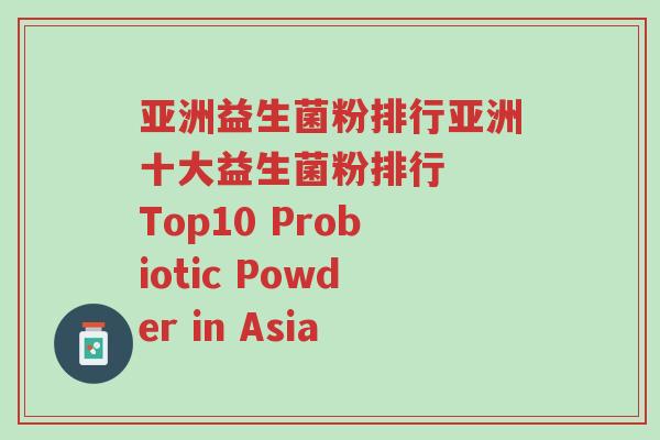 亚洲益生菌粉排行亚洲十大益生菌粉排行 Top10 Probiotic Powder in Asia-第1张图片-超越 亚洲益生菌粉排行亚洲十大益生菌粉排行 Top10 Probiotic Powder in Asia-第1张图片-超越