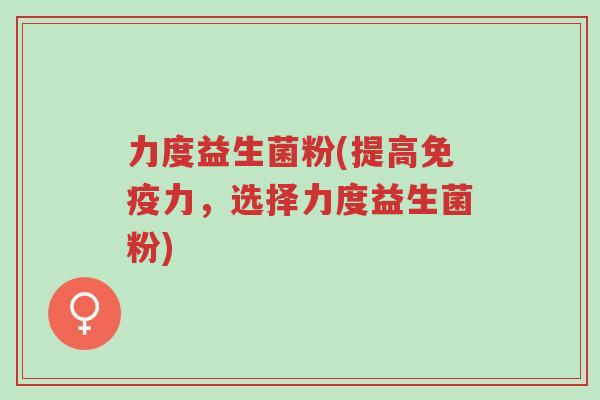 力度益生菌粉(提高免疫力,选择力度益生菌粉)-第1张图片-超越 力度益生菌粉(提高免疫力,选择力度益生菌粉)-第1张图片-超越