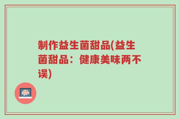 制作益生菌甜品(益生菌甜品:健康美味两不误)-第1张图片-超越 制作益生菌甜品(益生菌甜品:健康美味两不误)-第1张图片-超越