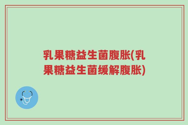 乳果糖益生菌腹胀(乳果糖益生菌缓解腹胀)-第1张图片-超越 乳果糖益生菌腹胀(乳果糖益生菌缓解腹胀)-第1张图片-超越