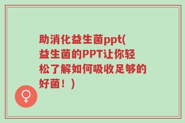 助消化益生菌ppt(益生菌的PPT让你轻松了解如何吸收足够的好菌!)-第1张图片-超越 助消化益生菌ppt(益生菌的PPT让你轻松了解如何吸收足够的好菌!)-第1张图片-超越