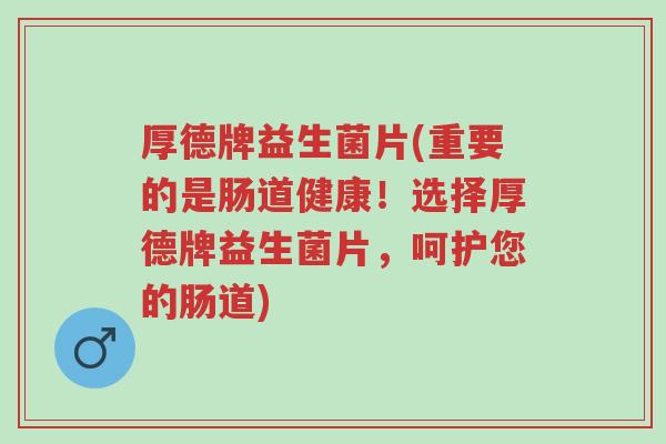 厚德牌益生菌片(重要的是肠道健康!选择厚德牌益生菌片,呵护您的肠道)-第1张图片-超越 厚德牌益生菌片(重要的是肠道健康!选择厚德牌益生菌片,呵护您的肠道)-第1张图片-超越