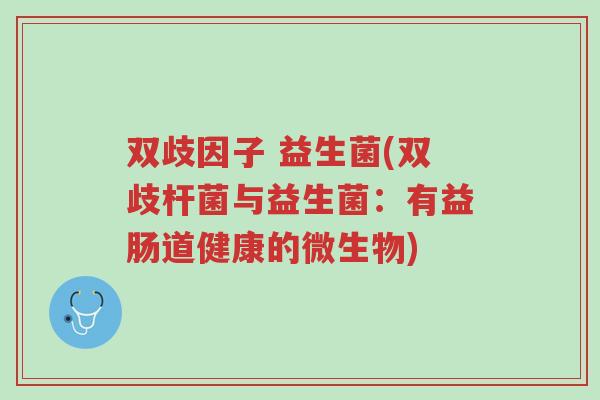 双歧因子 益生菌(双歧杆菌与益生菌:有益肠道健康的微生物)-第1张图片-超越 双歧因子 益生菌(双歧杆菌与益生菌:有益肠道健康的微生物)-第1张图片-超越