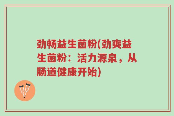 劲畅益生菌粉(劲爽益生菌粉:活力源泉,从肠道健康开始)-第1张图片-超越 劲畅益生菌粉(劲爽益生菌粉:活力源泉,从肠道健康开始)-第1张图片-超越