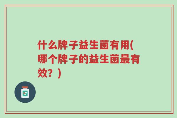 什么牌子益生菌有用(哪个牌子的益生菌最有效？)-第1张图片-超越