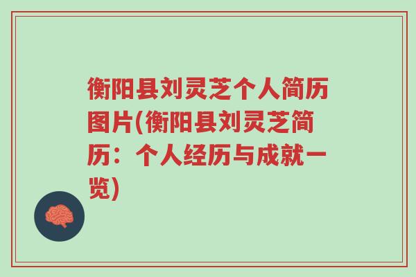 衡阳县刘灵芝个人简历图片(衡阳县刘灵芝简历:个人经历与成就一览)-第1张图片-超越 衡阳县刘灵芝个人简历图片(衡阳县刘灵芝简历:个人经历与成就一览)-第1张图片-超越