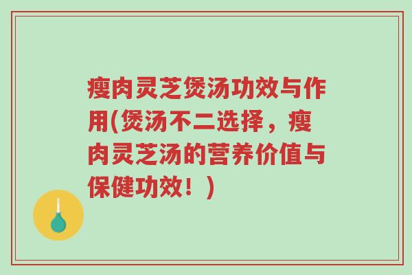 瘦肉灵芝煲汤功效与作用(煲汤不二选择,瘦肉灵芝汤的营养价值与保健功效!)-第1张图片-超越 瘦肉灵芝煲汤功效与作用(煲汤不二选择,瘦肉灵芝汤的营养价值与保健功效!)-第1张图片-超越