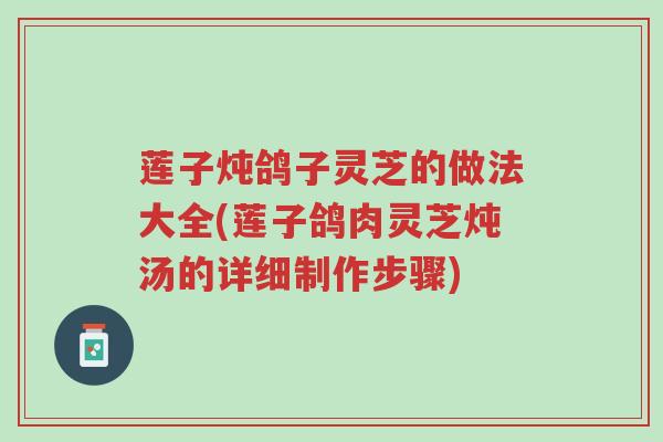 莲子炖鸽子灵芝的做法大全(莲子鸽肉灵芝炖汤的详细制作步骤)-第1张图片-超越 莲子炖鸽子灵芝的做法大全(莲子鸽肉灵芝炖汤的详细制作步骤)-第1张图片-超越