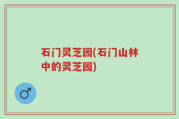 石门灵芝园(石门山林中的灵芝园)-第1张图片-超越 石门灵芝园(石门山林中的灵芝园)-第1张图片-超越