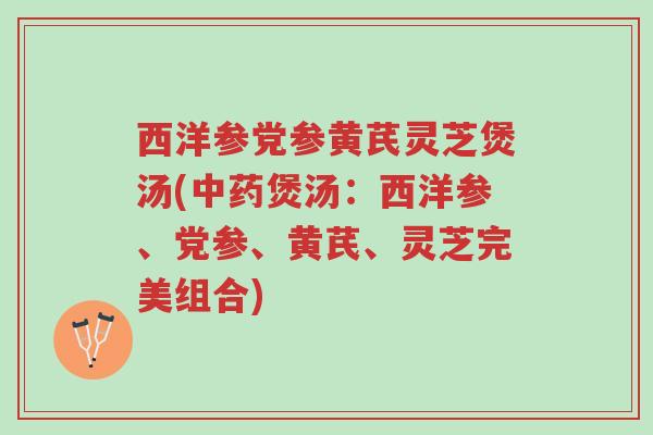 西洋参党参黄芪灵芝煲汤(中药煲汤:西洋参、党参、黄芪、灵芝完美组合)-第1张图片-超越 西洋参党参黄芪灵芝煲汤(中药煲汤:西洋参、党参、黄芪、灵芝完美组合)-第1张图片-超越