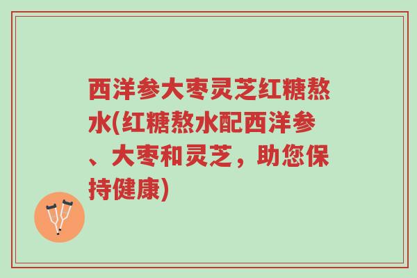 西洋参大枣灵芝红糖熬水(红糖熬水配西洋参、大枣和灵芝,助您保持健康)-第1张图片-超越 西洋参大枣灵芝红糖熬水(红糖熬水配西洋参、大枣和灵芝,助您保持健康)-第1张图片-超越