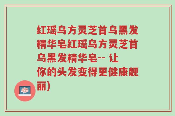 红瑶乌方灵芝首乌黑发精华皂红瑶乌方灵芝首乌黑发精华皂-- 让你的头发变得更健康靓丽)-第1张图片-超越 红瑶乌方灵芝首乌黑发精华皂红瑶乌方灵芝首乌黑发精华皂-- 让你的头发变得更健康靓丽)-第1张图片-超越