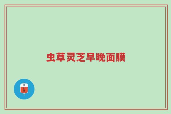 虫草灵芝早晚面膜-第1张图片-超越 虫草灵芝早晚面膜-第1张图片-超越