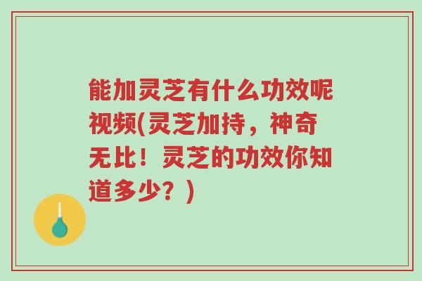 能加灵芝有什么功效呢视频(灵芝加持,神奇无比!灵芝的功效你知道多少?)-第1张图片-超越 能加灵芝有什么功效呢视频(灵芝加持,神奇无比!灵芝的功效你知道多少?)-第1张图片-超越